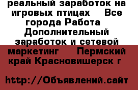 Rich Birds-реальный заработок на игровых птицах. - Все города Работа » Дополнительный заработок и сетевой маркетинг   . Пермский край,Красновишерск г.